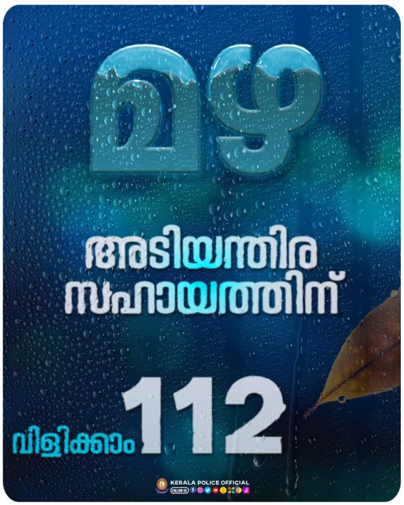 മഴ ശക്തമാകാനുള്ള സാധ്യതയുള്ളതിനാൽ ജനങ്ങൾ ജാഗ്രത പാലിക്കേണ്ടതാണ്. അടിയന്തിര സഹായത്തിന്  112 എന്ന നമ്പറിൽ ബന്ധപ്പെടാവുന്നതാണ് മുന്നറിയിപ്പുമായി കേരള പോലീസ്