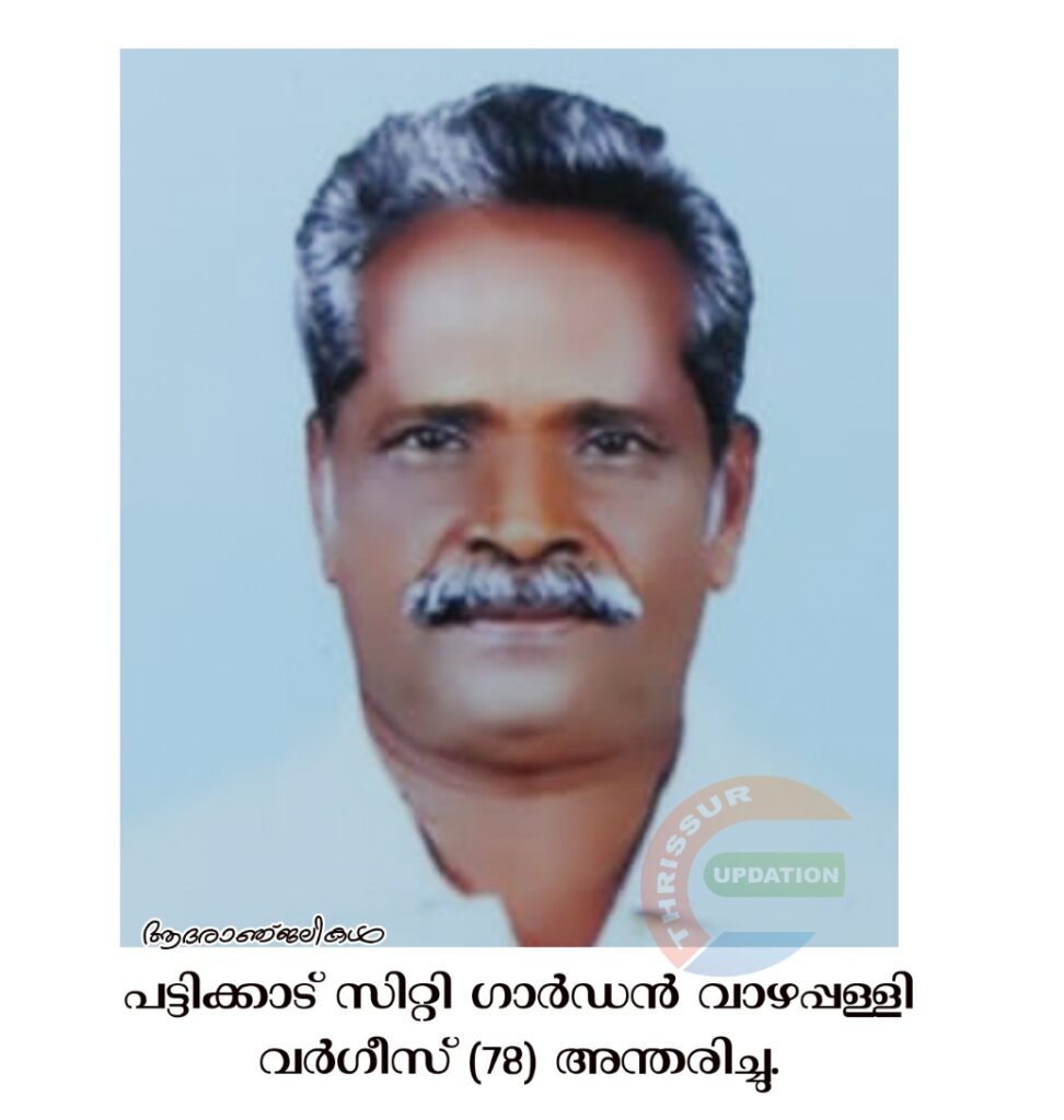 പട്ടിക്കാട്  സിറ്റി ഗാർഡൻ വാഴപ്പള്ളി വർഗീസ് (78) അന്തരിച്ചു.