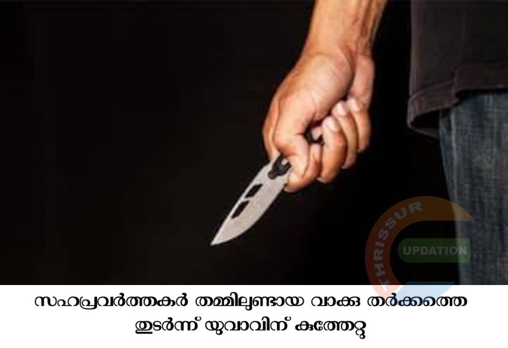 സഹപ്രവർത്തകർ തമ്മിലുണ്ടായ വാക്കു തർക്കത്തെ തുടർന്ന്   യുവാവിന് കുത്തേറ്റു