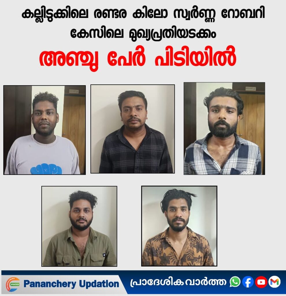 കല്ലിടുക്കിലെ രണ്ടര കിലോ സ്വർണ്ണ റോബറി കേസിലെ മുഖ്യപ്രതിയടക്കം അഞ്ചു പേർ പിടിയിൽ