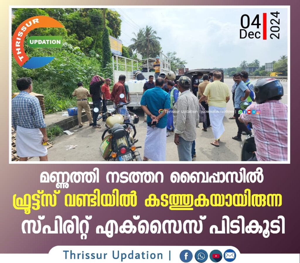 മണ്ണുത്തി നടത്തറ ബൈപ്പാസിൽ ഫ്രൂട്ട്സ് വണ്ടിയിൽ കടത്തുകയായിരുന്ന സ്പിരിറ്റ് എക്സൈസ് പിടികൂടി